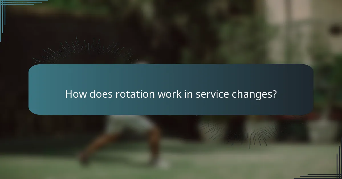 How does rotation work in service changes?