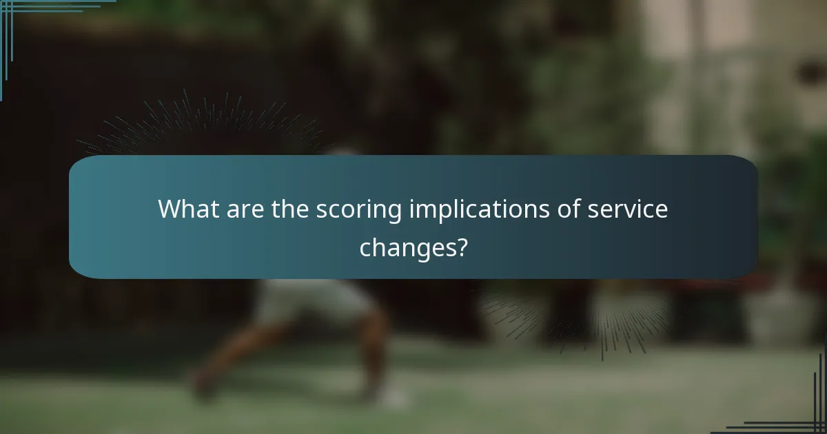 What are the scoring implications of service changes?