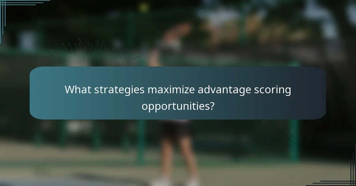 What strategies maximize advantage scoring opportunities?